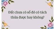 Đất chưa có sổ đỏ có tách thửa được hay không?