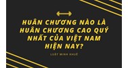 Huân chương nào là Huân chương cao quý nhất của Việt Nam