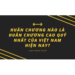 Huân chương nào là Huân chương cao quý nhất của Việt Nam