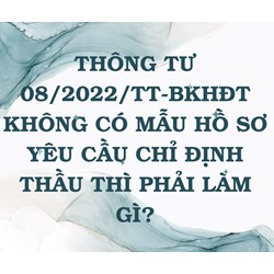 Thông tư 08/2022/TT-BKHĐT không có mẫu hồ sơ yêu cầu chỉ định thầu thì phải làm gì?