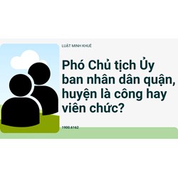 Phó Chủ tịch Ủy ban nhân dân quận, huyện là công hay viên chức?