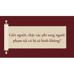 Giết người, chặt xác phi tang người phạm tội có bị tử hình không?