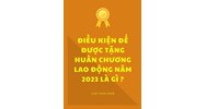 Điều kiện để được tặng Huân chương Lao động hiện nay là gì?