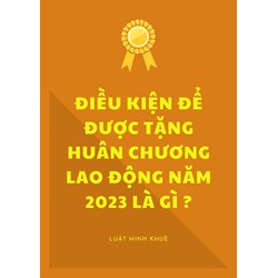 Điều kiện để được tặng Huân chương Lao động hiện nay là gì?