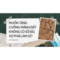 Muốn tặng chồng mảnh đất không có sổ đỏ, vợ phải làm gì?