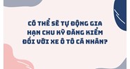 Có thể sẽ tự động gia hạn chu kỳ đăng kiểm đối với xe ô tô cá nhân?