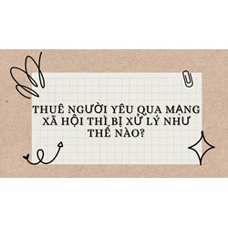 Thuê người yêu qua mạng xã hội thì bị xử lý như thế nào?