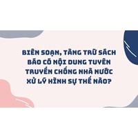 Biên soạn, tàng trữ sách báo có nội dung tuyên truyền chống Nhà nước xử lý hình sự thế nào?