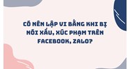 Có nên lập vi bằng khi bị nói xấu, xúc phạm trên Facebook, Zalo?