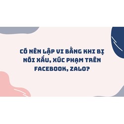 Có nên lập vi bằng khi bị nói xấu, xúc phạm trên Facebook, Zalo?