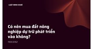 Có nên mua đất nông nghiệp dự trữ phát triển hay không? Rủi ro là gì?