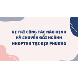 Vị trí công tác nào định kỳ chuyển đổi ngành NN&PTNN tại địa phương