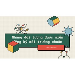 Những đối tượng được miễn đăng ký môi trường chuẩn nhất