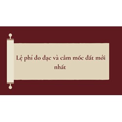 Lệ phí đo đạc và cắm mốc đất mới nhất