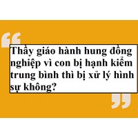 Thầy giáo hành hung đồng nghiệp vì con bị hạnh kiểm trung bình thì bị xử lý hình sự không?