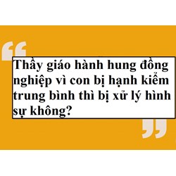 Thầy giáo hành hung đồng nghiệp vì con bị hạnh kiểm trung bình thì bị xử lý hình sự không?