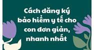 Cách đăng ký bảo hiểm y tế cho con đơn giản, nhanh nhất