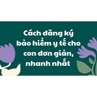 Cách đăng ký bảo hiểm y tế cho con đơn giản, nhanh nhất