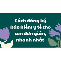 Cách đăng ký bảo hiểm y tế cho con đơn giản, nhanh nhất