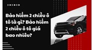 Bảo hiểm 2 chiều ô tô là gì? Bảo hiểm 2 chiều ô tô giá bao nhiêu?