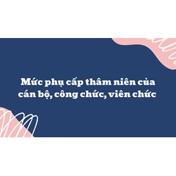 Mức phụ cấp thâm niên của cán bộ, công chức, viên chức mới