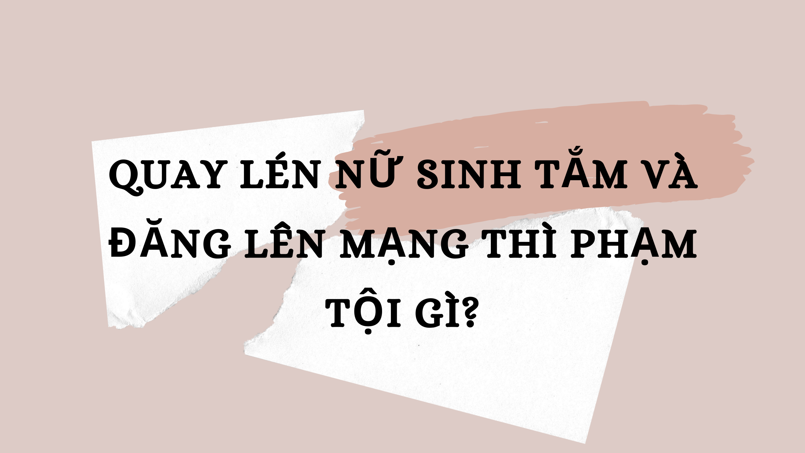 Quay lén nữ sinh tắm và đăng lên mạng thì phạm tội gì?