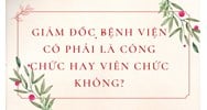 Giám đốc bệnh viện có phải là công chức hay viên chức không?