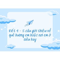 Viết 4 - 5 câu giới thiệu về quê hương em hoặc nơi em ở siêu hay