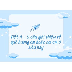 Viết 4 - 5 câu giới thiệu về quê hương em hoặc nơi em ở siêu hay