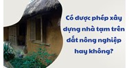 Có được phép xây dựng nhà tạm trên đất nông nghiệp hay không?