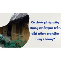 Có được phép xây dựng nhà tạm trên đất nông nghiệp hay không?