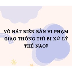 Vò nát biên bản vi phạm giao thông thì bị xử lý thế nào?