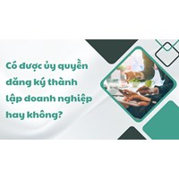 Có được ủy quyền đăng ký thành lập doanh nghiệp hay không?