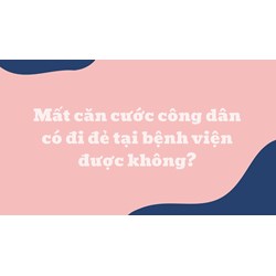 Mất căn cước công dân có đi đẻ tại bệnh viện được không?