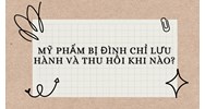 Mỹ phẩm bị đình chỉ lưu hành và thu hồi khi nào?