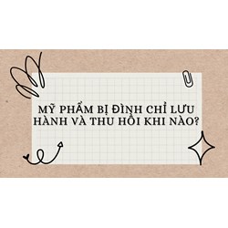 Mỹ phẩm bị đình chỉ lưu hành và thu hồi khi nào?
