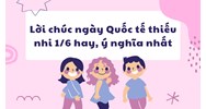 Lời chúc ngày Quốc tế thiếu nhi 1/6 hay, ý nghĩa nhất