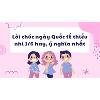 Lời chúc ngày Quốc tế thiếu nhi 1/6 hay, ý nghĩa nhất