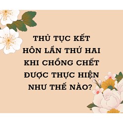 Thủ tục kết hôn lần thứ hai khi chồng chết thực hiện như thế nào?
