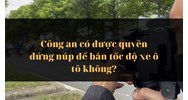 Công an có được quyền đứng núp để bắn tốc độ xe ô tô không?