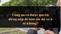 Công an có được quyền đứng núp để bắn tốc độ xe ô tô không?