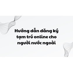 Hướng dẫn đăng ký tạm trú online cho người nước ngoài