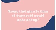 Trong thời gian ly thân có được yêu, cưới người khác không?