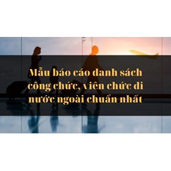 Mẫu báo cáo danh sách công chức, viên chức đi nước ngoài mới