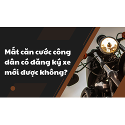Mất căn cước công dân có đăng ký xe mới được không?