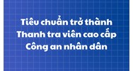 Tiêu chuẩn trở thành Thanh tra viên cao cấp Công an nhân dân