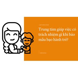 Trung tâm giúp việc có trách nhiệm gì khi bảo mẫu bạo hành trẻ?