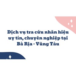 Dịch vụ tra cứu nhãn hiệu uy tín, chuyên nghiệp tại Bà Rịa – Vũng Tàu