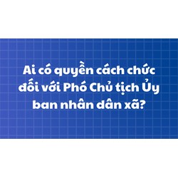 Ai có quyền cách chức đối với Phó Chủ tịch Ủy ban nhân dân xã?