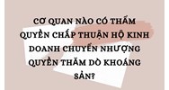 Cơ quan nào có thẩm quyền chấp thuận hộ kinh doanh chuyển nhượng quyền thăm dò khoáng sản?